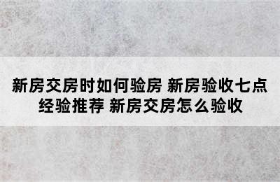 新房交房时如何验房 新房验收七点经验推荐 新房交房怎么验收